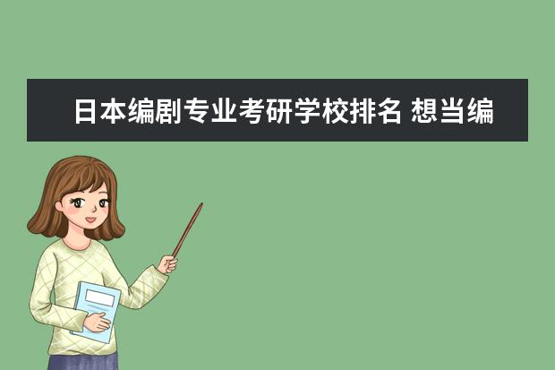 日本编剧专业考研学校排名 想当编剧,但是不知道考研应该考哪一个专业? - 百度...