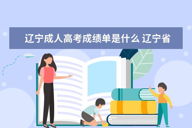 辽宁成人高考成绩单是什么 辽宁省成人高考录取分数线是多少?