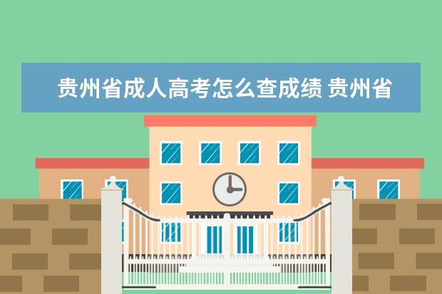 贵州省成人高考怎么查成绩 贵州省成人高考成绩怎么查询?