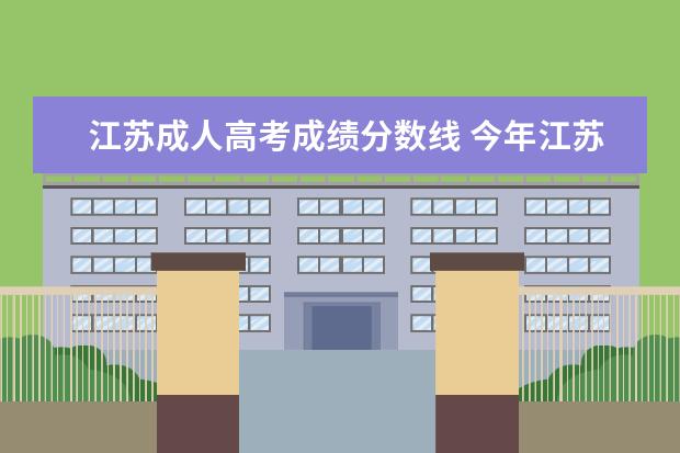 江苏成人高考成绩分数线 今年江苏省成人高考分数线多少?