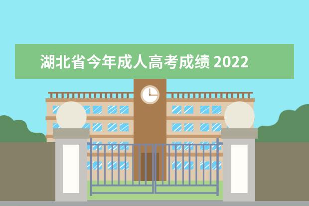 湖北省今年成人高考成绩 2022年湖北省成人高考的总分是多少?多少分及格? - ...