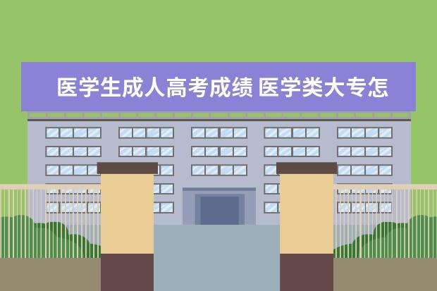 医学生成人高考成绩 医学类大专怎么考