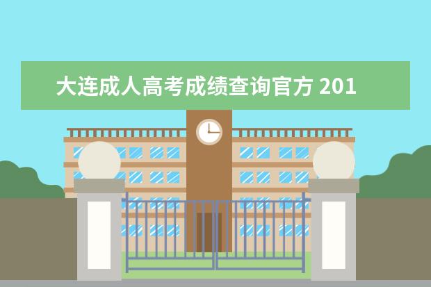 大连成人高考成绩查询官方 2013大连地区成人高考时间,谁知道啊,谢谢