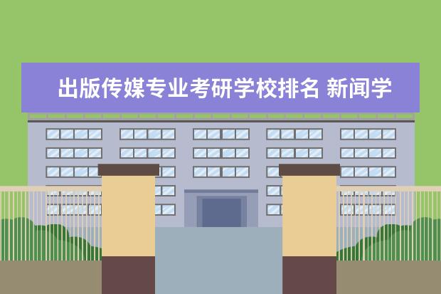 出版传媒专业考研学校排名 新闻学考研学校排名