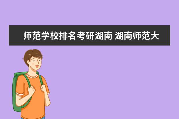 师范学校排名考研湖南 湖南师范大学考研排名