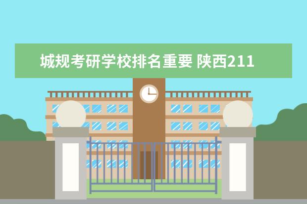 城规考研学校排名重要 陕西211大学城规专业考研调剂学校有那些?名单 - 百...