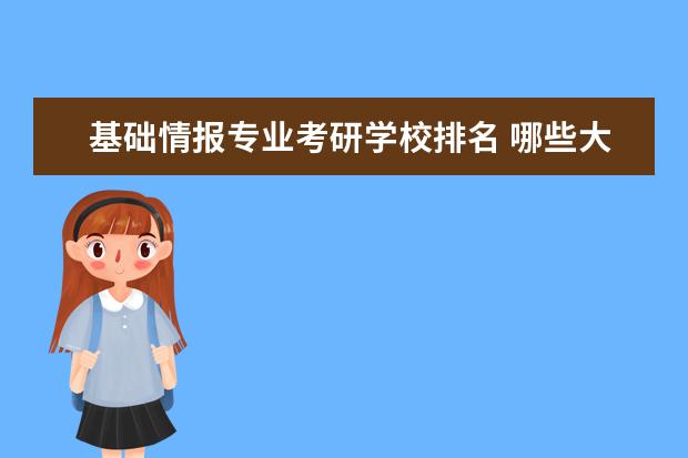 基础情报专业考研学校排名 哪些大学设有情报学考研专业