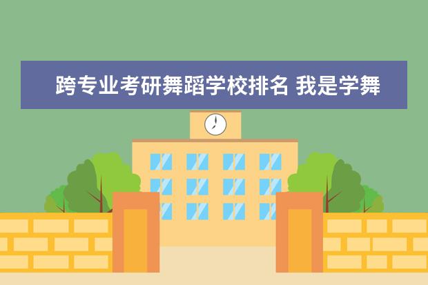 跨专业考研舞蹈学校排名 我是学舞蹈的,考研可以跨专业吗?