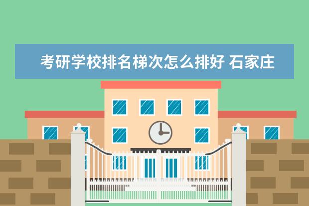 考研学校排名梯次怎么排好 石家庄学院好不好