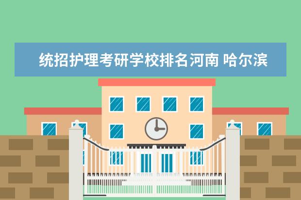 统招护理考研学校排名河南 哈尔滨医科大学护理考研生收统招专升本的吗 - 百度...