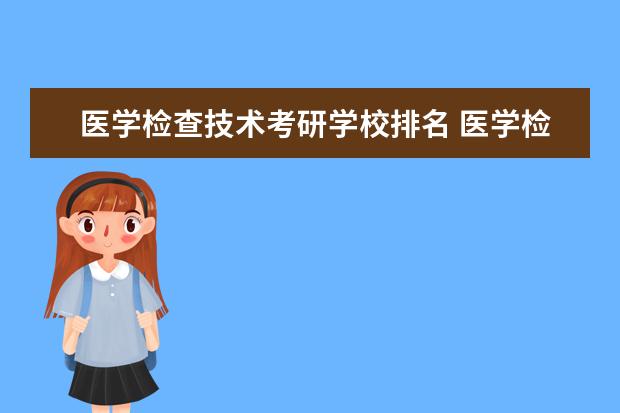 医学检查技术考研学校排名 医学检验技术考研哪些院校比较好?