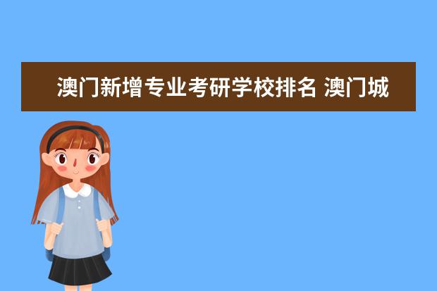 澳门新增专业考研学校排名 澳门城市大学学校怎么样,每年考研的人多吗