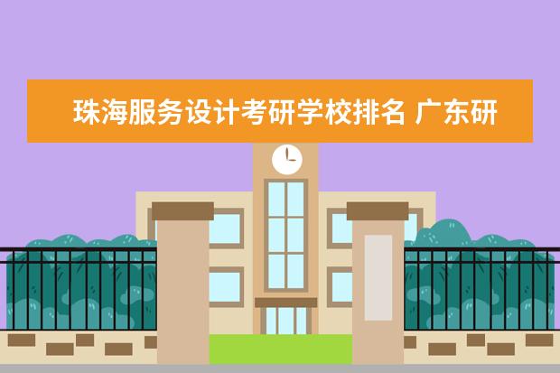 珠海服务设计考研学校排名 广东研究生院校有哪些