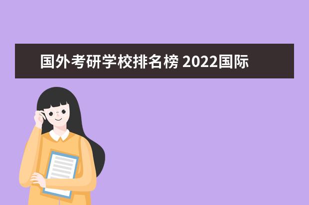 国外考研学校排名榜 2022国际商务硕士考研院校排名?