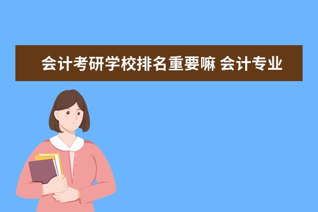 会计考研学校排名重要嘛 会计专业考研学校排名及分数