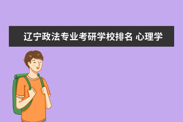 辽宁政法专业考研学校排名 心理学考研院校排名