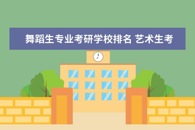 舞蹈生专业考研学校排名 艺术生考研哪些学校比较好?