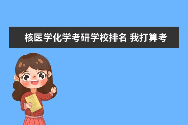 核医学化学考研学校排名 我打算考研,经济类的研究生。但是不知道该报哪个学...