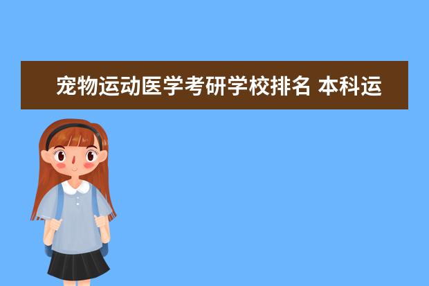 宠物运动医学考研学校排名 本科运动人体科学专业考研运动医学属于跨专业么 - ...