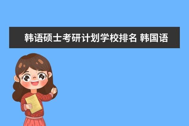 韩语硕士考研计划学校排名 韩国语专业考研哪些高校比较好一些?