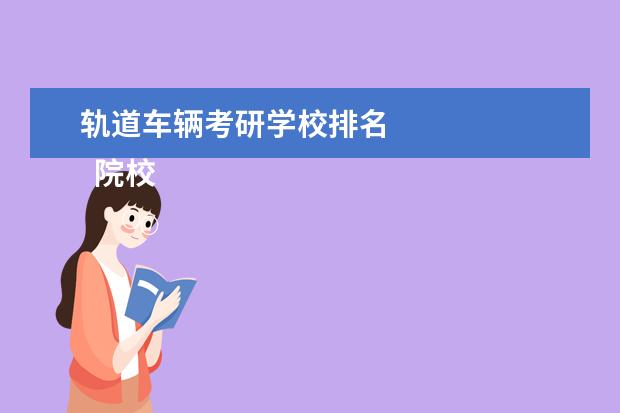 轨道车辆考研学校排名 
  院校专业：
  <br/>