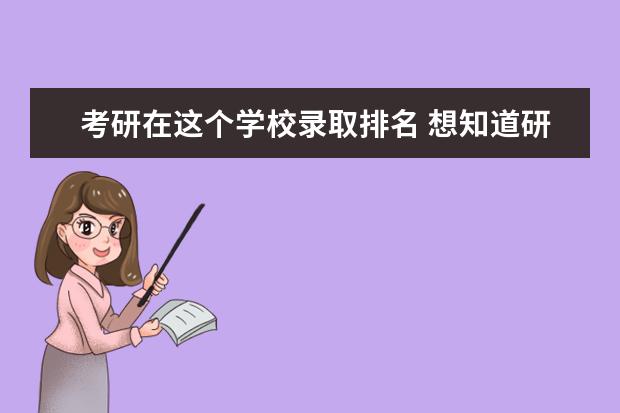 考研在这个学校录取排名 想知道研究生录取成绩排名是按大类还是小方向 - 百...