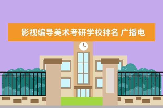 影视编导美术考研学校排名 广播电视编导考研学校排名