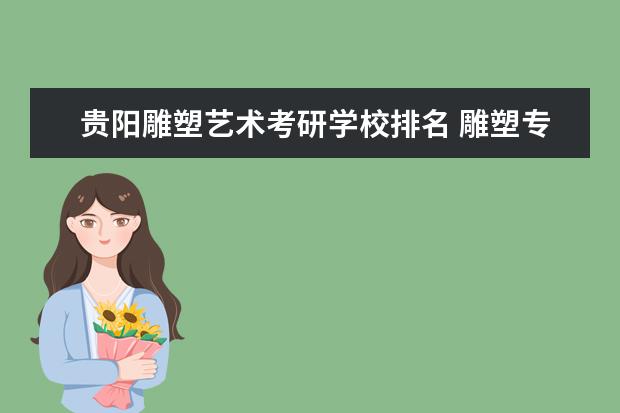 贵阳雕塑艺术考研学校排名 雕塑专业考研有哪个学校