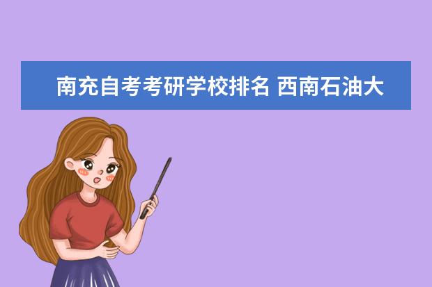 南充自考考研学校排名 西南石油大学南充校区考研率