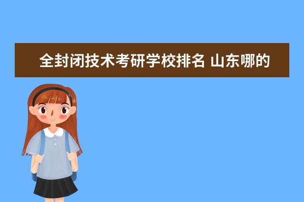 全封闭技术考研学校排名 山东哪的复读学校好