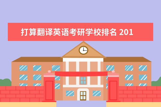 打算翻译英语考研学校排名 2019翻译硕士(MTI)考研学校排名