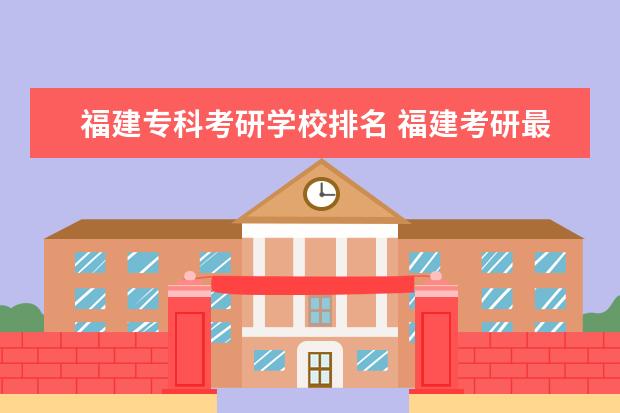 福建专科考研学校排名 福建考研最容易的学校