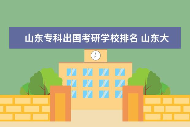 山东专科出国考研学校排名 山东大学有什么好专科吗??