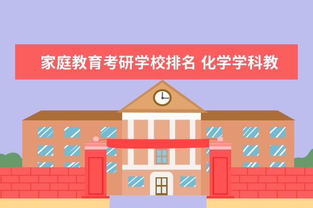 家庭教育考研学校排名 化学学科教学考研大学排名