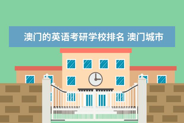 澳门的英语考研学校排名 澳门城市大学学校怎么样,每年考研的人多吗