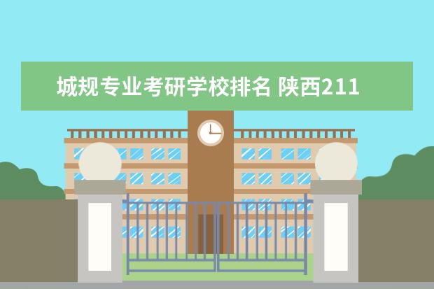 城规专业考研学校排名 陕西211大学城规专业考研调剂学校有那些?名单 - 百...