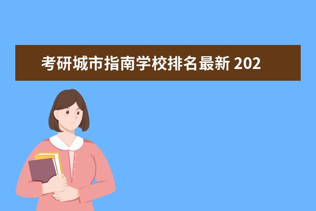 考研城市指南学校排名最新 2021考研:考研目标院校只需3步?