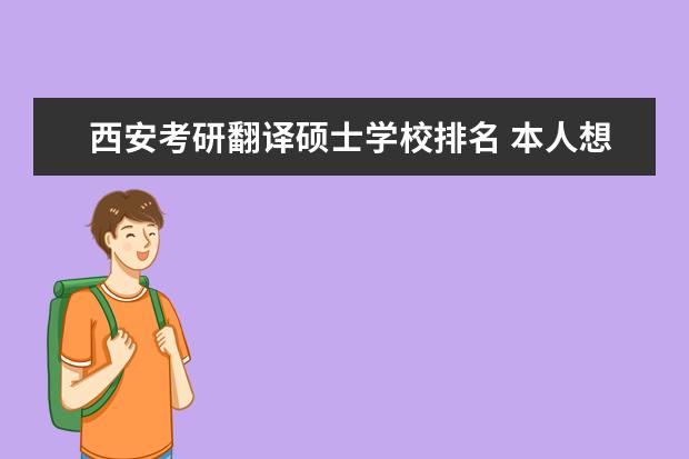 西安考研翻译硕士学校排名 本人想考英语翻译(笔译)硕士,请推荐几所比较好的学...