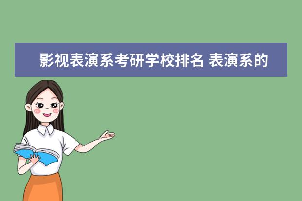 影视表演系考研学校排名 表演系的 想考研 具体考什么?