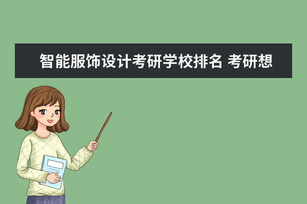 智能服饰设计考研学校排名 考研想考川美文化创意设计,大学城那几家机构哪个比...