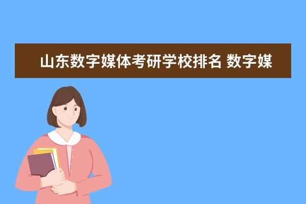 山东数字媒体考研学校排名 数字媒体专业考研的话哪些学校比较好呢?