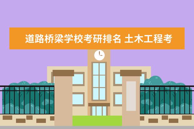 道路桥梁学校考研排名 土木工程考研学校排名