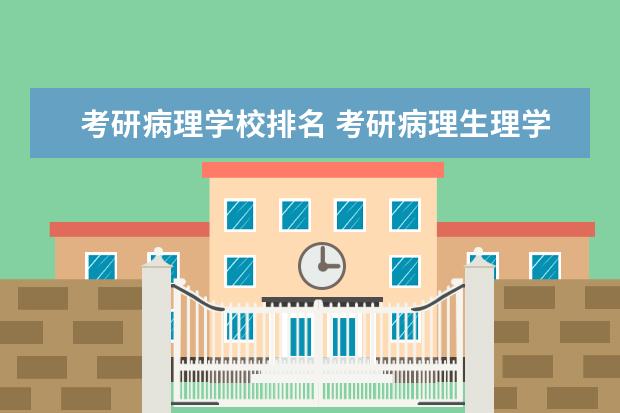 考研病理学校排名 考研病理生理学研究生哪些学校比较好? 全国医学院校...