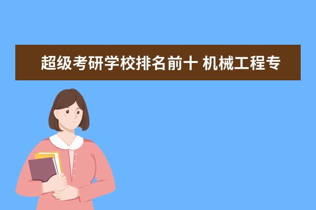 超级考研学校排名前十 机械工程专业研究生院校实力排行榜