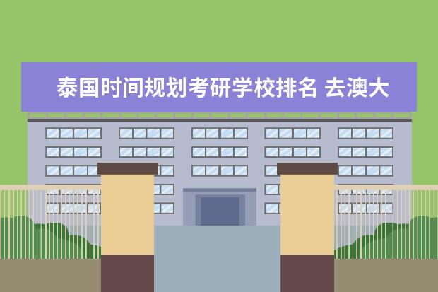 泰国时间规划考研学校排名 去澳大利亚留学怎么样啊