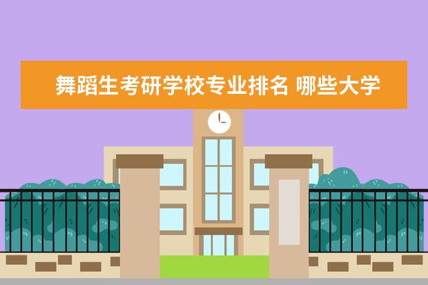 舞蹈生考研学校专业排名 哪些大学的舞蹈专业好考