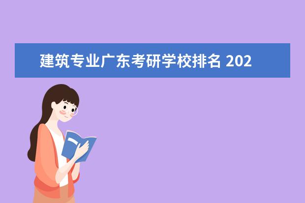 建筑专业广东考研学校排名 2021年建筑学专业考研院校推荐