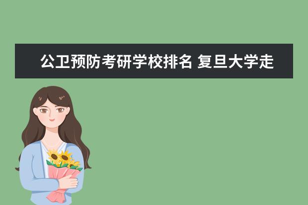 公卫预防考研学校排名 复旦大学走出过哪些知名校友?