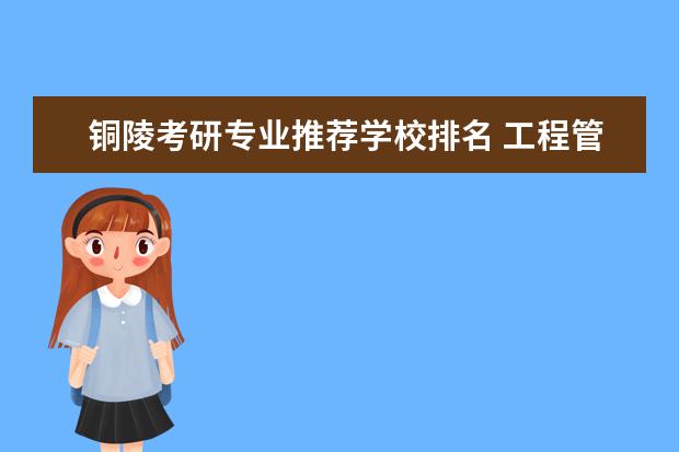 铜陵考研专业推荐学校排名 工程管理考研学校排行