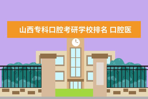 山西专科口腔考研学校排名 口腔医学专科考研可以报的学校有哪些?